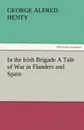 In the Irish Brigade a Tale of War in Flanders and Spain - G. A. Henty