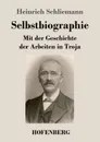 Selbstbiographie - Heinrich Schliemann