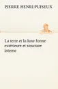 La terre et la lune forme exterieure et structure interne - P. (Pierre Henri) Puiseux