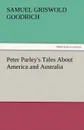 Peter Parley.s Tales about America and Australia - Samuel G. Goodrich