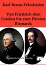 Von Friedrich dem Grossen bis zum Fursten Bismarck - Karl Braun-Wiesbaden