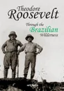 Theodore Roosevelt. Through the Brazilian Wilderness - Theodore Roosevelt