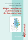 Korper, Imagination und Beziehung in der Traumatherapie - Peter Geißler, Christine Geißler, Otto Hofer-Moser