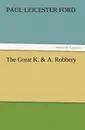 The Great K. . A. Robbery - Paul Leicester Ford