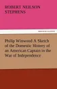 Philip Winwood a Sketch of the Domestic History of an American Captain in the War of Independence, Embracing Events That Occurred Between and During T - Robert Neilson Stephens