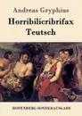 Horribilicribrifax Teutsch - Andreas Gryphius