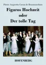 Figaros Hochzeit oder Der tolle Tag - Pierre Augustin Caron de Beaumarchais