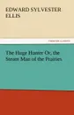 The Huge Hunter Or, the Steam Man of the Prairies - Edward Sylvester Ellis
