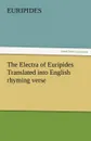 The Electra of Euripides Translated Into English Rhyming Verse - Euripides