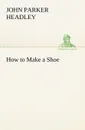 How to Make a Shoe - John Parker Headley