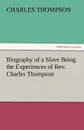 Biography of a Slave Being the Experiences of REV. Charles Thompson - Charles Thompson