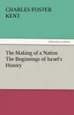 The Making of a Nation the Beginnings of Israel.s History - Charles Foster Kent