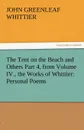 The Tent on the Beach and Others Part 4, from Volume IV., the Works of Whittier. Personal Poems - John Greenleaf Whittier