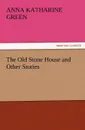 The Old Stone House and Other Stories - Anna Katharine Green