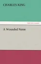 A Wounded Name - Charles King