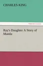 Ray.s Daughter a Story of Manila - Charles King