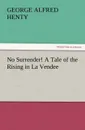 No Surrender. a Tale of the Rising in La Vendee - G. A. Henty
