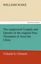 The Suppressed Gospels and Epistles of the Original New Testament of Jesus the Christ, Volume 6, Clement - William Wake