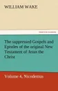 The Suppressed Gospels and Epistles of the Original New Testament of Jesus the Christ, Volume 4, Nicodemus - William Wake