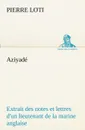 Aziyade Extrait des notes et lettres d.un lieutenant de la marine anglaise entre au  service de la Turquie le 10 mai 1876 tue dans les murs de Kars, le 27 octobre  1877. - Pierre Loti
