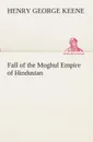 Fall of the Moghul Empire of Hindustan - H. G. (Henry George) Keene