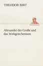 Alexander der Grosse und das Weltgriechentum - Theodor Birt
