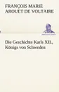 Die Geschichte Karls XII., Konigs von Schweden - François Marie Arouet de Voltaire