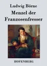 Menzel der Franzosenfresser - Ludwig Börne
