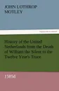 History of the United Netherlands from the Death of William the Silent to the Twelve Year.s Truce, 1585d - John Lothrop Motley