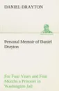 Personal Memoir of Daniel Drayton For Four Years and Four Months a Prisoner (For Charity.s Sake) in Washington Jail - Daniel Drayton