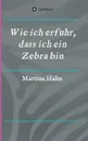 Wie ich erfuhr, dass ich ein Zebra bin - Martina Hahn