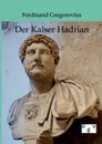 Der Kaiser Hadrian - Ferdinand Gregorovius