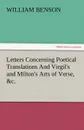 Letters Concerning Poetical Translations and Virgil.s and Milton.s Arts of Verse, .C. - William Benson