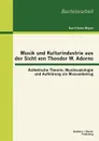 Musik und Kulturindustrie aus der Sicht von Theodor W. Adorno. Asthetische Theorie, Musiksoziologie und Aufklarung als Massenbetrug - Karl-Heinz Mayer