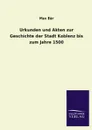 Urkunden Und Akten Zur Geschichte Der Stadt Koblenz Bis Zum Jahre 1500 - Max Bar