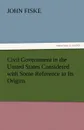 Civil Government in the United States Considered with Some Reference to Its Origins - John Fiske