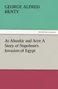 At Aboukir and Acre a Story of Napoleon.s Invasion of Egypt - G. A. Henty