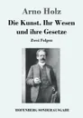 Die Kunst. Ihr Wesen und ihre Gesetze - Arno Holz