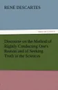 Discourse on the Method of Rightly Conducting One.s Reason and of Seeking Truth in the Sciences - Rene Descartes