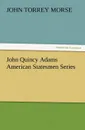 John Quincy Adams American Statesmen Series - John T. Morse