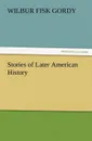 Stories of Later American History - Wilbur Fisk Gordy