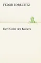 Der Kurier Des Kaisers - Fedor Zobeltitz