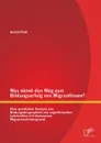 Was ebnet den Weg zum Bildungserfolg von MigrantInnen. Eine qualitative Analyse von Bildungsbiographien von argentinischen Lehrkraften mit deutschem Migrationshintergrund - Astrid Pohl