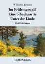 Im Fruhlingswald / Eine Schachpartie / Unter der Linde - Wilhelm Jensen