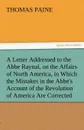 A   Letter Addressed to the ABBE Raynal, on the Affairs of North America, in Which the Mistakes in the ABBE.s Account of the Revolution of America Are - Thomas Paine