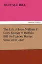 The Life of Hon. William F. Cody Known as Buffalo Bill the Famous Hunter, Scout and Guide - Buffalo Bill