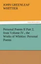 Personal Poems II Part 2, from Volume IV., the Works of Whittier. Personal Poems - John Greenleaf Whittier