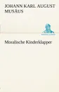 Moralische Kinderklapper - Johann Karl August Mus Us, Johann Karl August Musaus