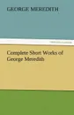 Complete Short Works of George Meredith - George Meredith