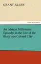 An African Millionaire Episodes in the Life of the Illustrious Colonel Clay - Grant Allen